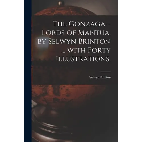 The Gonzaga--lords of Mantua, by Selwyn Brinton ... With Forty Illustrations.