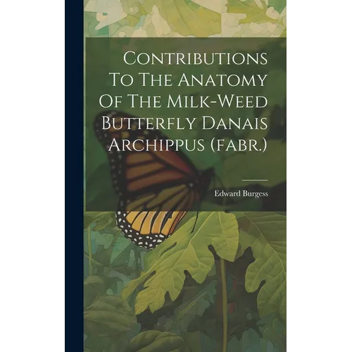 Contributions To The Anatomy Of The Milk-weed Butterfly Danais Archippus (fabr.)