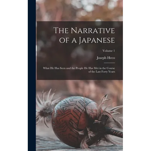 The Narrative of a Japanese: What he has Seen and the People he has met in the Course of the Last Forty Years; Volume 1