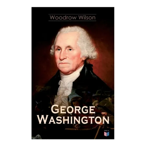 George Washington: The Life & Times of George Washington - Complete Biography - Paperback