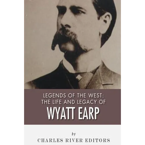 Legends of the West: The Life and Legacy of Wyatt Earp