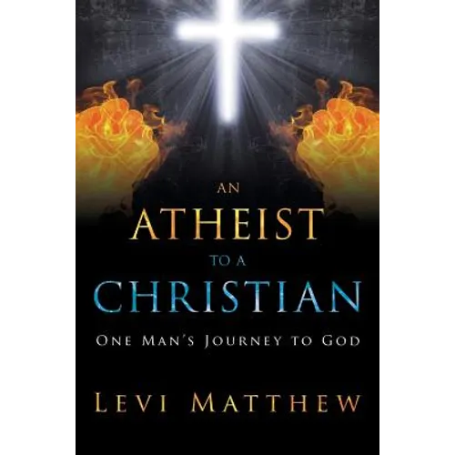 An Atheist to a Christian: One Man's Journey to God