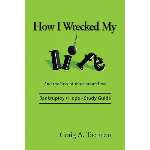 How I Wrecked My Life: And the lives of those around me