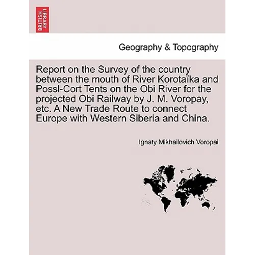 Report on the Survey of the Country Between the Mouth of River Korotaïka and Possl-Cort Tents on the Obi River for the Projected Obi Railway by J. M.