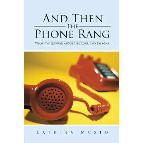 And Then The Phone Rang: What I've Learned about Life, Love, and Lasagna