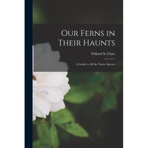 Our Ferns in Their Haunts [microform]: a Guide to All the Native Species
