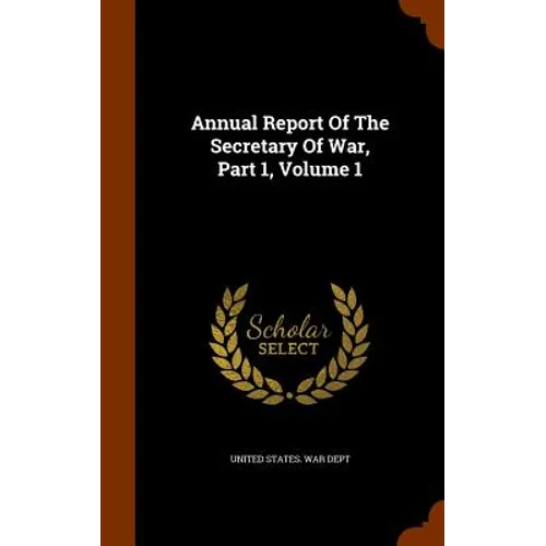 Annual Report Of The Secretary Of War, Part 1, Volume 1
