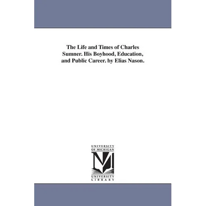 The Life and Times of Charles Sumner. His Boyhood, Education, and Public Career. by Elias Nason.