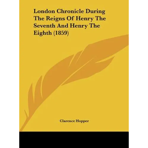 London Chronicle During the Reigns of Henry the Seventh and Henry the Eighth (1859)