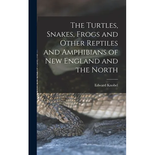 The Turtles, Snakes, Frogs and Other Reptiles and Amphibians of New England and the North