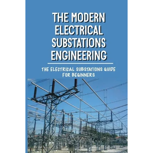 The Modern Electrical Substations Engineering: The Electrical Substations Guide For Beginners: The Basics Of Security