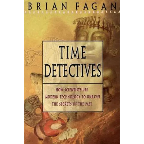 Time Detectives: How Archaeologist Use Technology to Recapture the Past