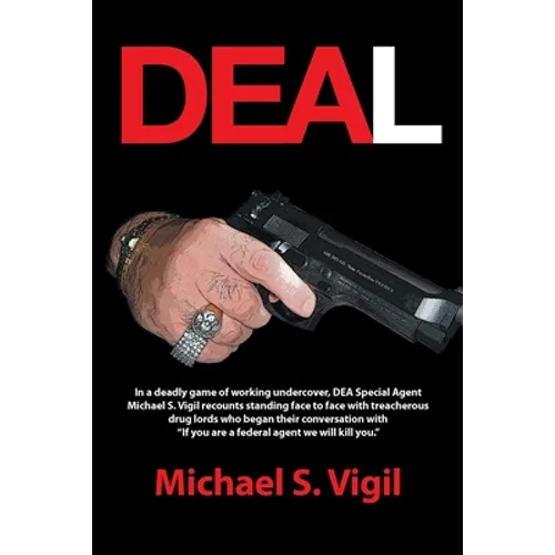 Deal: In a Deadly Game of Working Undercover, Dea Special Agent Michael S. Vigil Recounts Standing Face to Face with Treache