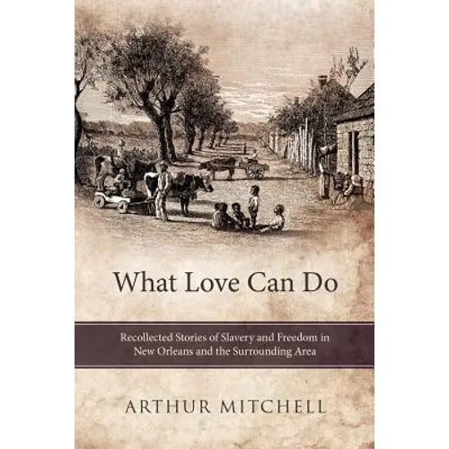 What Love Can Do: Recollected Stories of Slavery and Freedom in New Orleans and the Surrounding Area