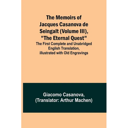 The Memoirs of Jacques Casanova de Seingalt (Volume III), "The Eternal Quest"; The First Complete and Unabridged English Translation, Illustrated with