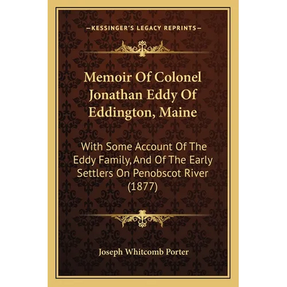 Memoir Of Colonel Jonathan Eddy Of Eddington, Maine: With Some Account Of The Eddy Family, And Of The Early Settlers On Penobscot River (1877)