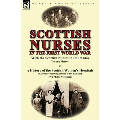Scottish Nurses in the First World War: With the Scottish Nurses in Roumania by Yvonne Fitzroy & a History of the Scottish Women's Hospitals (Extract