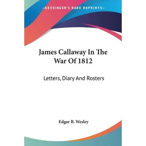 James Callaway In The War Of 1812: Letters, Diary And Rosters
