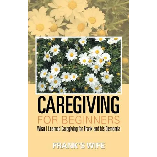 Caregiving for Beginners: What I Learned Caregiving for Frank and His Dementia