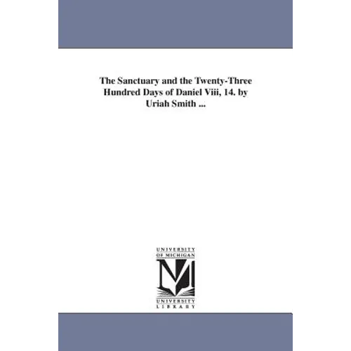 The Sanctuary and the Twenty-Three Hundred Days of Daniel Viii, 14. by Uriah Smith ...