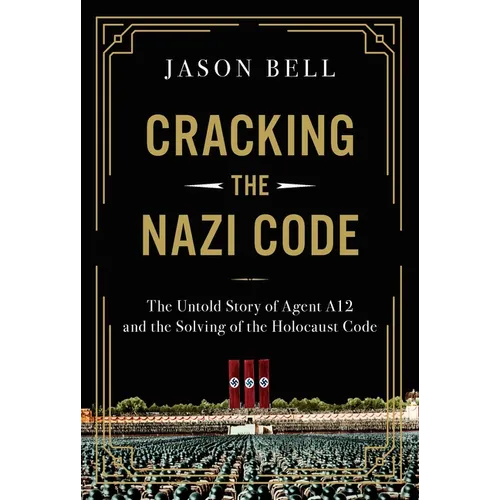 Cracking the Nazi Code: The Untold Story of Agent A12 and the Solving of the Holocaust Code