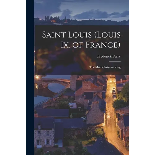Saint Louis (Louis Ix. of France): The Most Christian King