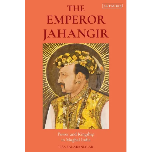 The Emperor Jahangir: Power and Kingship in Mughal India