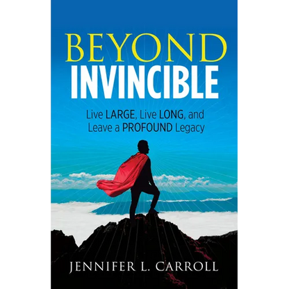 Beyond Invincible: Live Large, Live Long and Leave a Profound Legacy