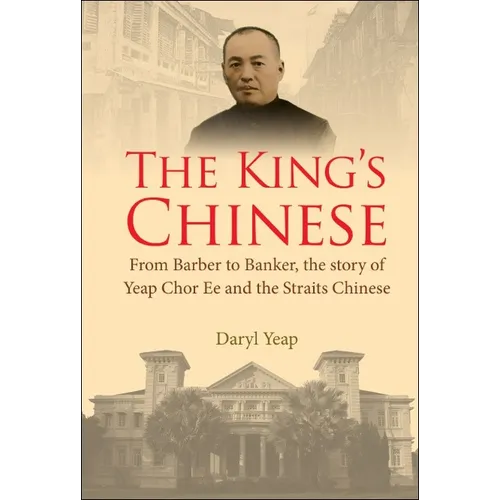 King's Chinese, The: From Barber to Banker, the Story of Yeap Chor Ee and the Straits Chinese