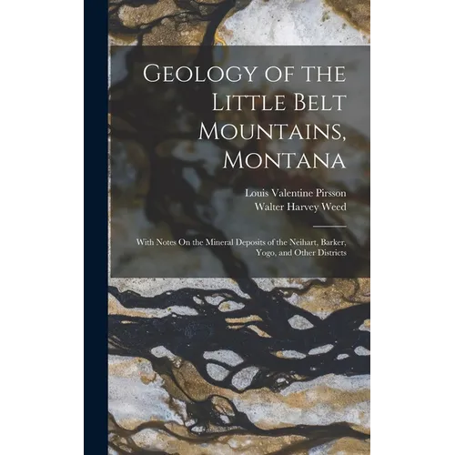 Geology of the Little Belt Mountains, Montana: With Notes On the Mineral Deposits of the Neihart, Barker, Yogo, and Other Districts
