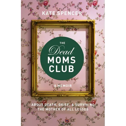 The Dead Moms Club: A Memoir about Death, Grief, and Surviving the Mother of All Losses