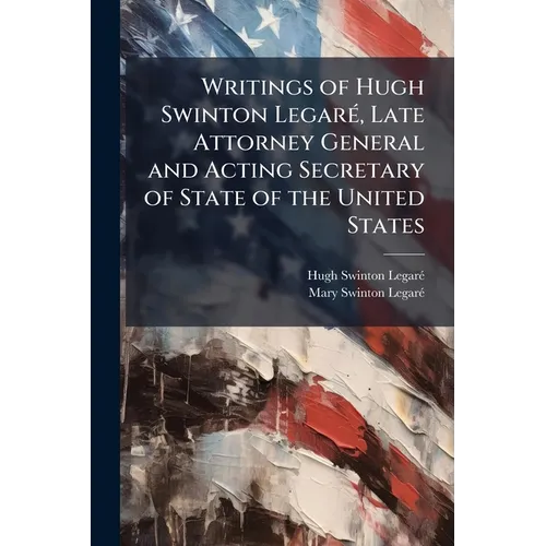 Writings of Hugh Swinton Legaré, Late Attorney General and Acting Secretary of State of the United States: Consisting of a Diary of Brussels, and Jour