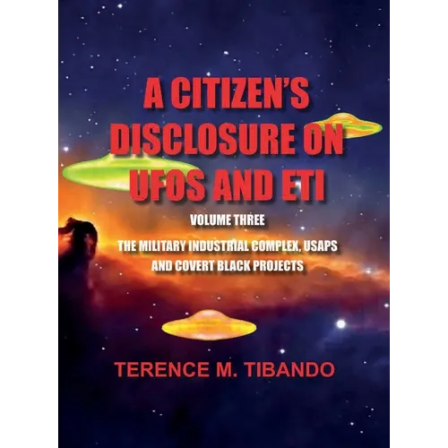 A CITIZEN'S DISCLOSURE on UFOs and ETI - VOLUME THREE - MILITARY INTELLIGENCE INDUSTRIAL COMPLEX, USAPs and COVERT BLACK PROJECTS: MILITARY INTELLIGEN