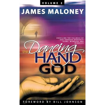 Volume 2 The Dancing Hand of God: Unveiling the Fullness of God through Apostolic Signs, Wonders, and Miracles - Hardcover