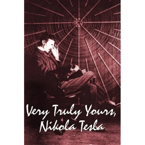 Very Truly Yours, Nikola Tesla: The Collected Letters of the Electrical Pioneer