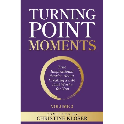 Turning Point Moments Volume 2: True Inspirational Stories About Creating a Life That Works for You