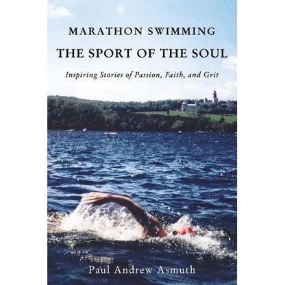 The Marathon Swimming the Sport of the Soul: Inspiring Stories of Passion, Faith, and Grit