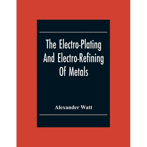 The Electro-Plating And Electro-Refining Of Metals