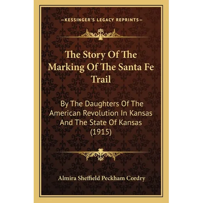 The Story Of The Marking Of The Santa Fe Trail: By The Daughters Of The American Revolution In Kansas And The State Of Kansas (1915)