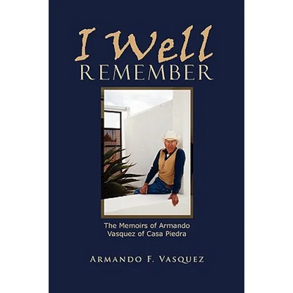 I Well Remember: The Memoirs of Armando Vasquez of Casa Piedra - Paperback