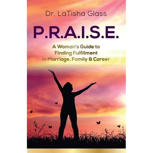 P.R.A.I.S.E.: A Woman's Guide to Finding Fulfillment in Marriage, Family & Career