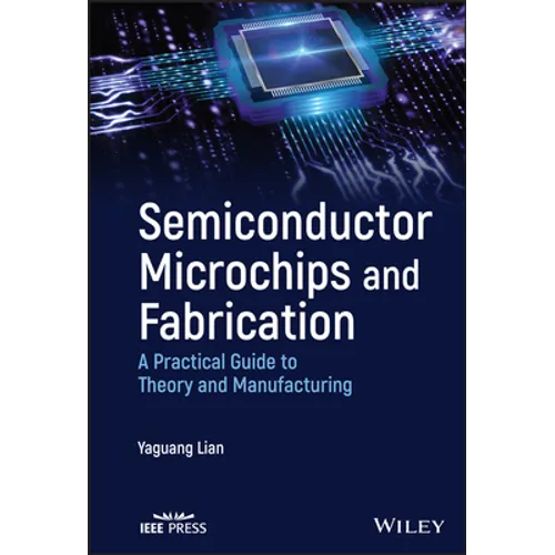 Semiconductor Microchips and Fabrication: A Practical Guide to Theory and Manufacturing