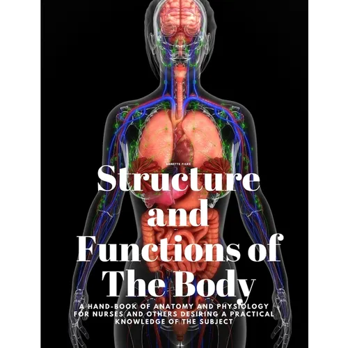 Structure and Functions of The Body - A Hand-Book of Anatomy and Physiology for Nurses and others desiring a Practical knowledge of the Subject Annett