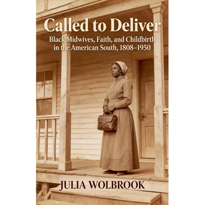 Called to Deliver Black Midwives, Faith, and Childbirth in the American South, 1808-1950