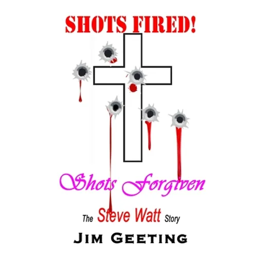 Shots Fired Shots Forgiven - The Steve Watt Story