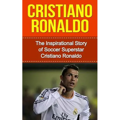 Cristiano Ronaldo: The Inspirational Story of Soccer (Football) Superstar Cristiano Ronaldo