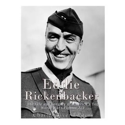 Eddie Rickenbacker: The Life and Legacy of America's Top World War I Fighter Ace