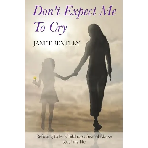 Don't Expect Me to Cry: Refusing to let Childhood Sexual Abuse steal my life