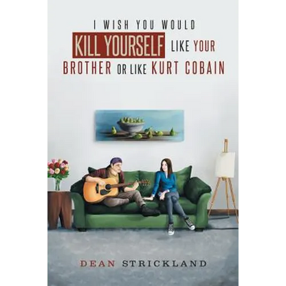 I Wish You Would Kill Yourself Like Your Brother or Like Kurt Cobain