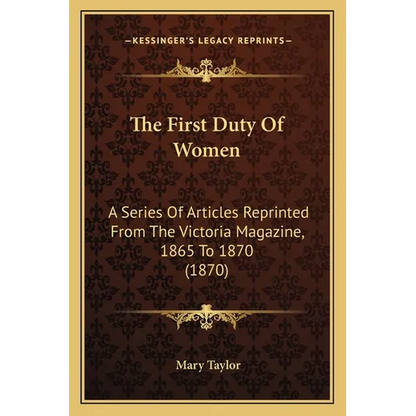 The First Duty Of Women: A Series Of Articles Reprinted From The Victoria Magazine, 1865 To 1870 (1870)
